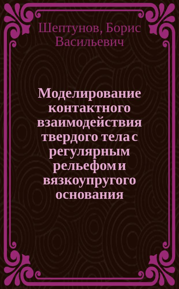 Моделирование контактного взаимодействия твердого тела с регулярным рельефом и вязкоупругого основания : автореферат диссертации на соискание ученой степени кандидата технических наук : специальность 05.13.18 <Математическое моделирование, численные методы и комплексы программ>