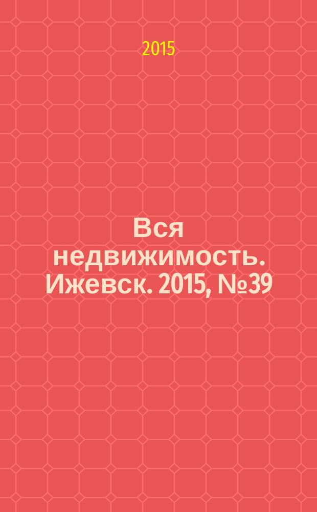 Вся недвижимость. Ижевск. 2015, № 39 (514)