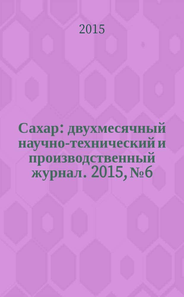 Сахар : двухмесячный научно-технический и производственный журнал. 2015, № 6