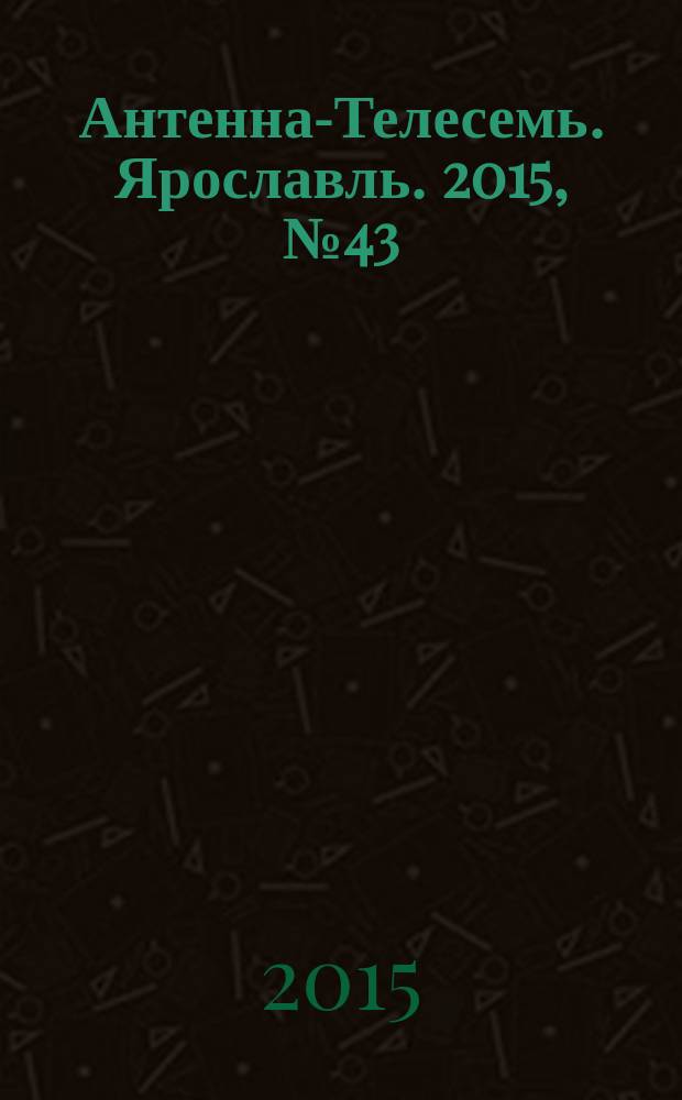 Антенна-Телесемь. Ярославль. 2015, № 43 (617)