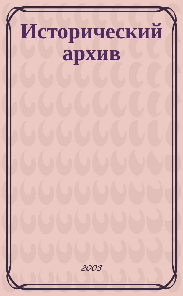 Исторический архив : Науч.-публикат. журн. Г. 11 2003, № 4