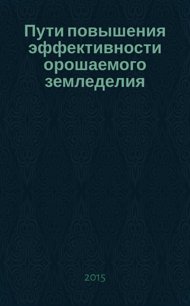 Пути повышения эффективности орошаемого земледелия : Сб. науч. тр. 2015, № 3 (59)