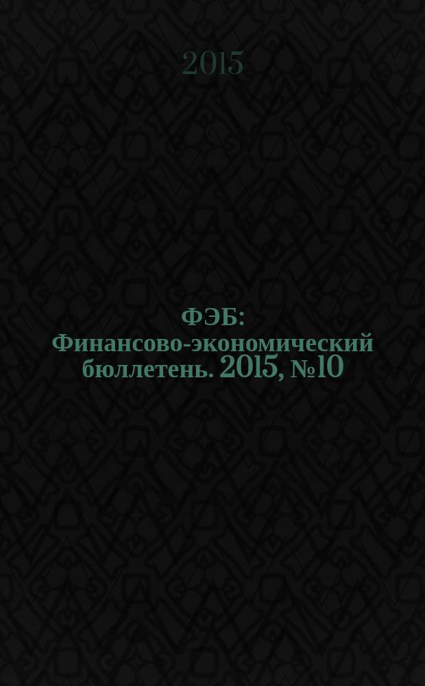 ФЭБ : Финансово-экономический бюллетень. 2015, № 10 (182)