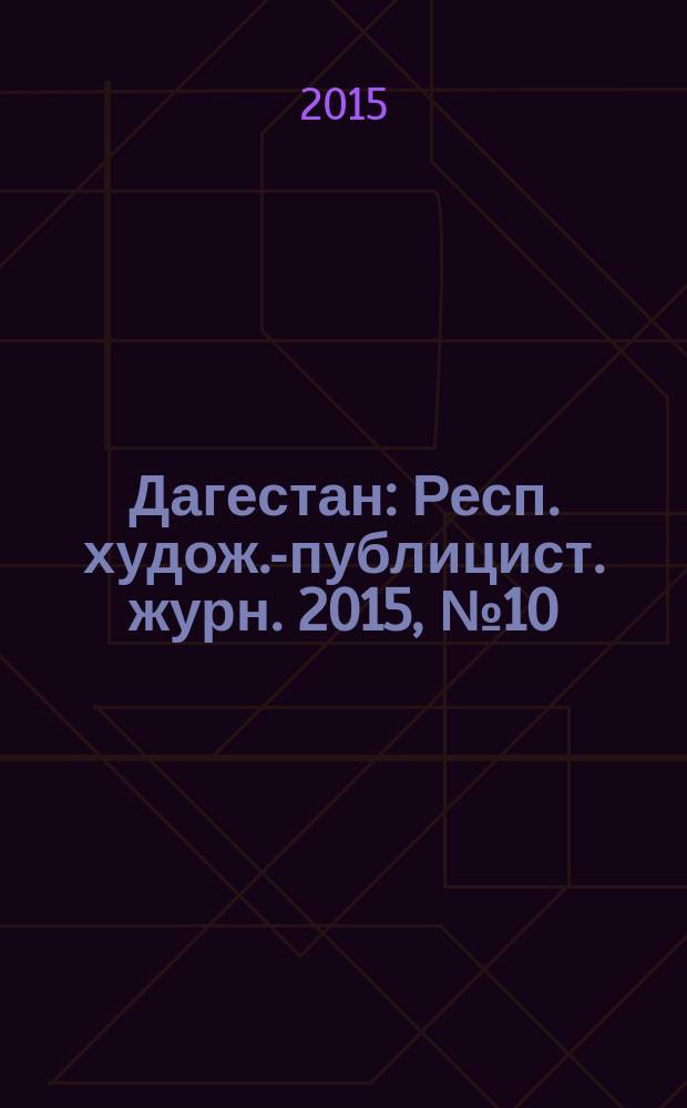 Дагестан : Респ. худож.-публицист. журн. 2015, № 10 (121)