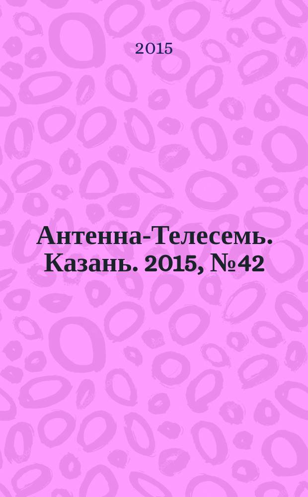 Антенна-Телесемь. Казань. 2015, № 42 (777)
