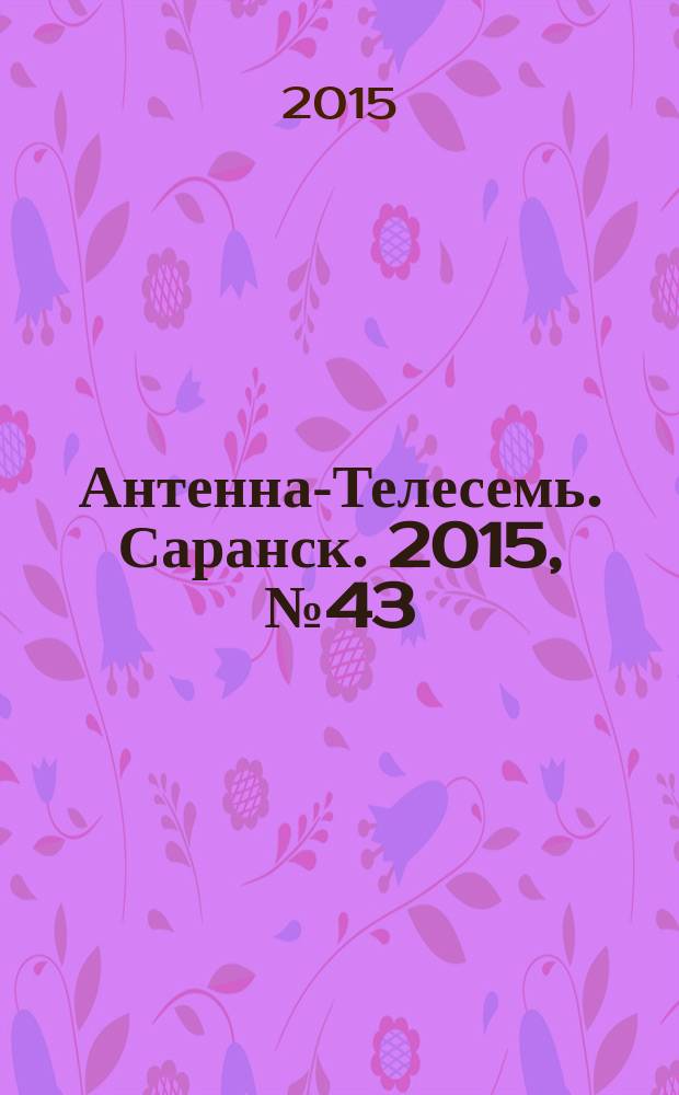 Антенна-Телесемь. Саранск. 2015, № 43 (757)