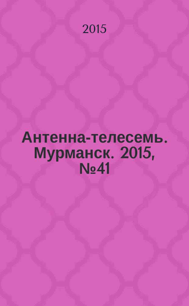 Антенна-телесемь. Мурманск. 2015, № 41 (390)