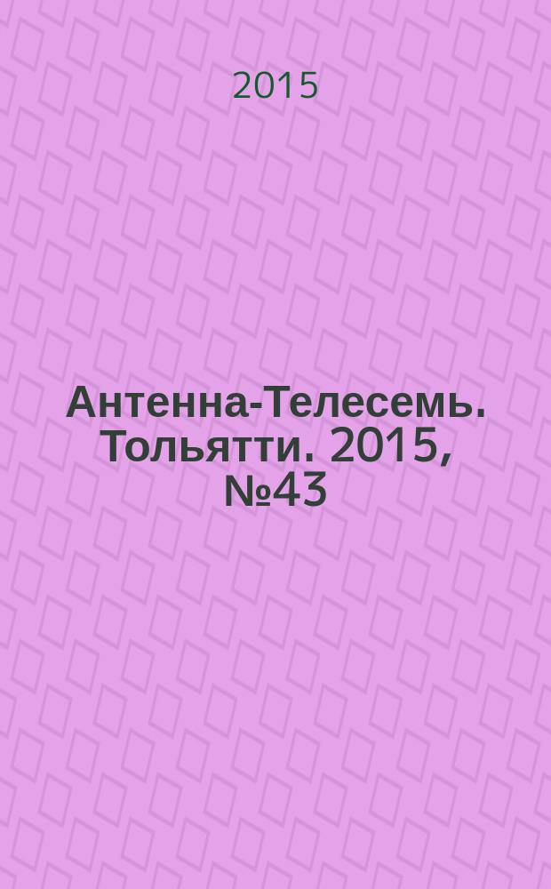 Антенна-Телесемь. Тольятти. 2015, № 43 (764) : Самара - Тольятти
