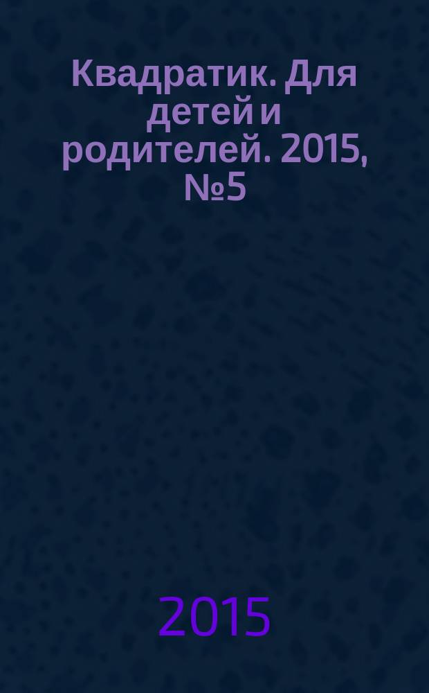 Квадратик. Для детей и родителей. 2015, № 5 (31)