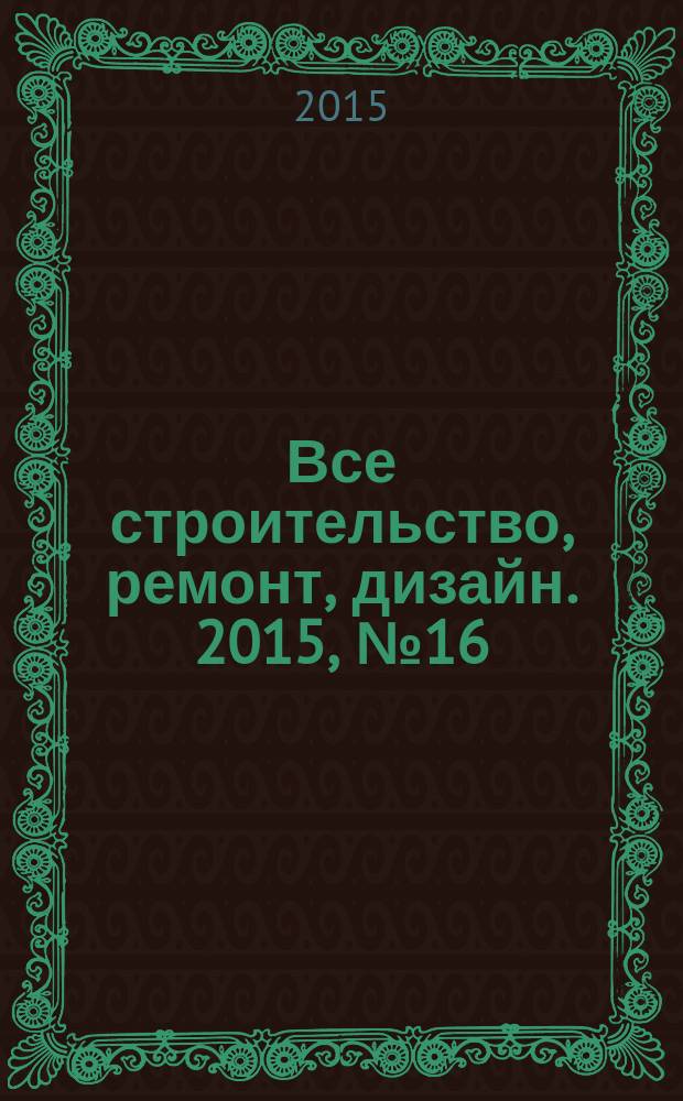 Все строительство, ремонт, дизайн. 2015, № 16 (99)