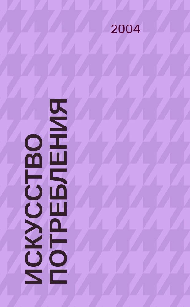 Искусство потребления : Ежемес. рекл.-информ. журн. 2004, № 5/6 (17/18)
