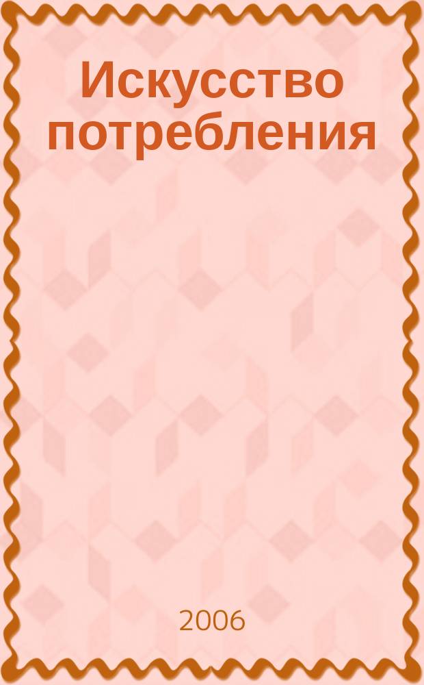 Искусство потребления : Ежемес. рекл.-информ. журн. 2006, № 3 (38)