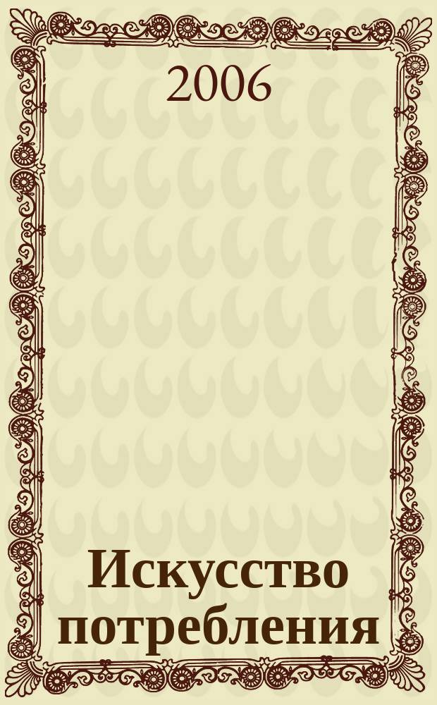 Искусство потребления : Ежемес. рекл.-информ. журн. 2006, № 6 (41)