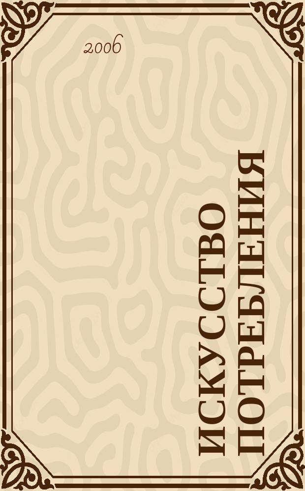 Искусство потребления : Ежемес. рекл.-информ. журн. 2006, № 9 (44)