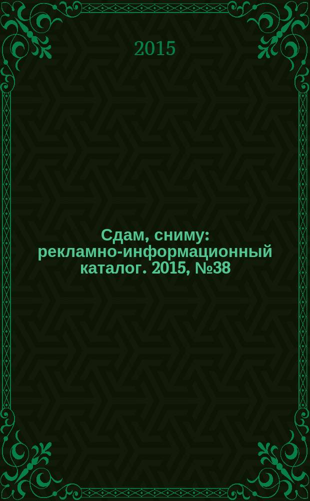 Сдам, сниму : рекламно-информационный каталог. 2015, № 38 (881)