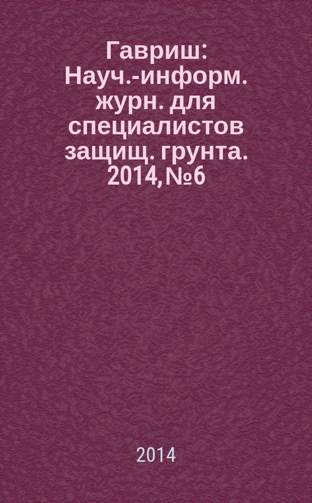Гавриш : Науч.-информ. журн. для специалистов защищ. грунта. 2014, № 6