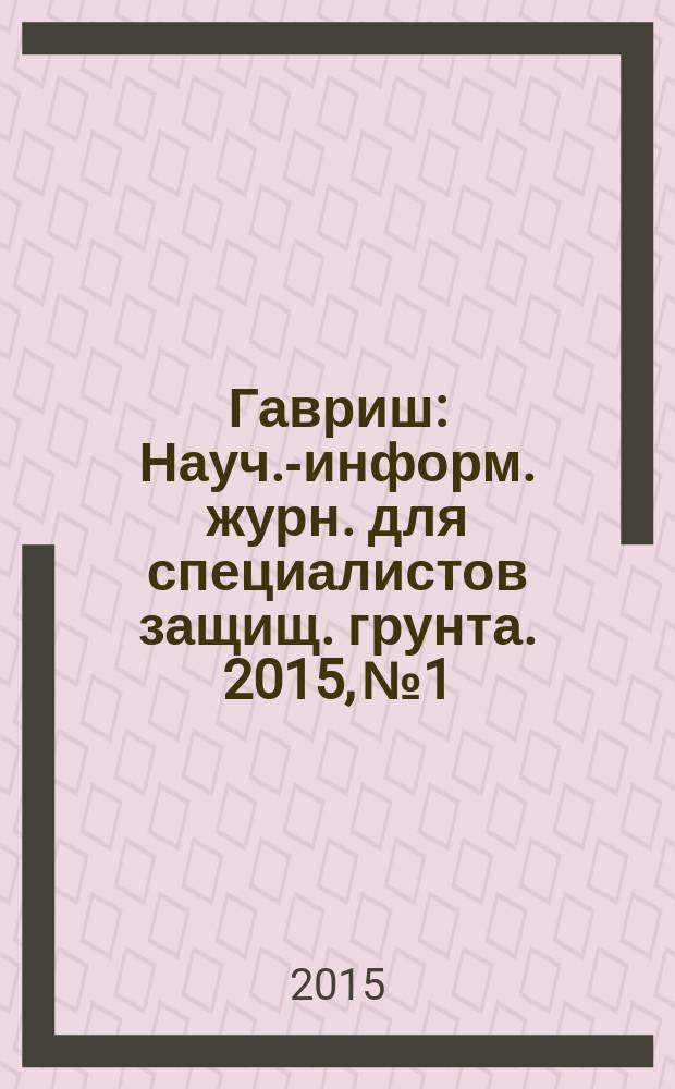 Гавриш : Науч.-информ. журн. для специалистов защищ. грунта. 2015, № 1