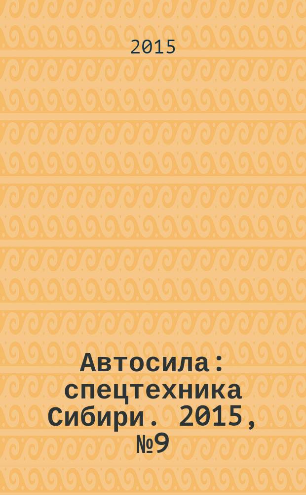 Автосила : спецтехника Сибири. 2015, № 9 (112)