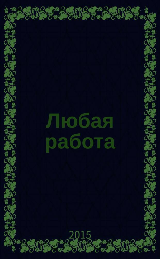 Любая работа : еженедельный инф. каталог вакансий. 2015, № 39 (1218)