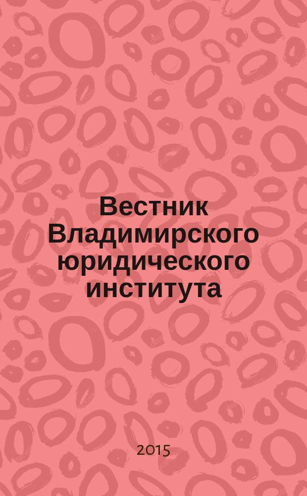 Вестник Владимирского юридического института : научно-образовательный журнал федерального государственного образовательного учреждения высшего профессионального образования "Владимирский юридический институт Федеральной службы исполнения наказаний". 2015, № 3 (36)