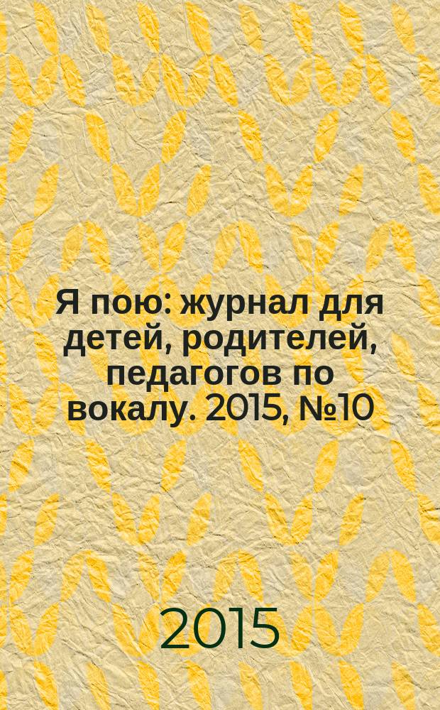 Я пою : журнал для детей, родителей, педагогов по вокалу. 2015, № 10 (25)