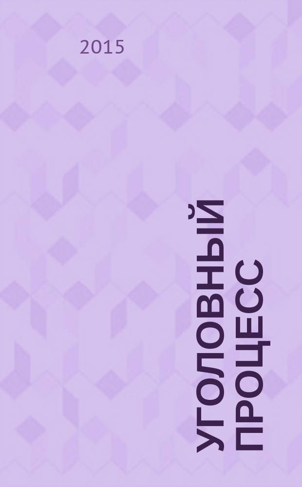 Уголовный процесс : Ежемес. журн. Изд. дома "Арбитр. практика" по уголов. праву, процессу и криминалистике. 2015, № 11 (131)