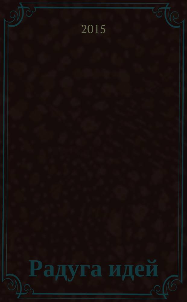 Радуга идей : журнал для педагогов, работающих с детьми 3-10 лет и родителей. 2015, № 10 (49)