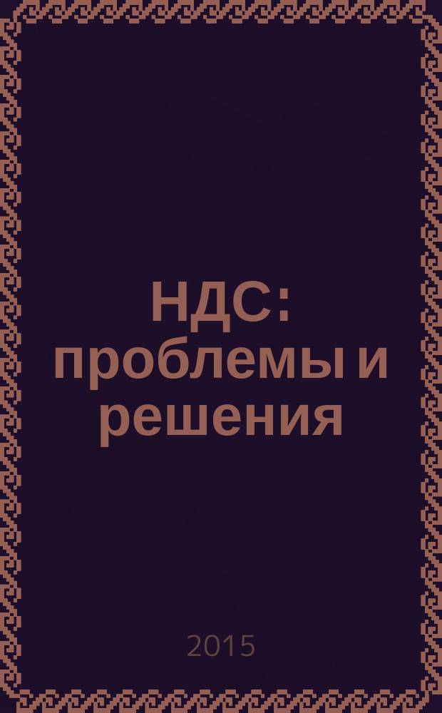 НДС: проблемы и решения : журнал приложение к журналу "Актуальные вопросы бухгалтерского учета и налогообложения". 2015, № 10