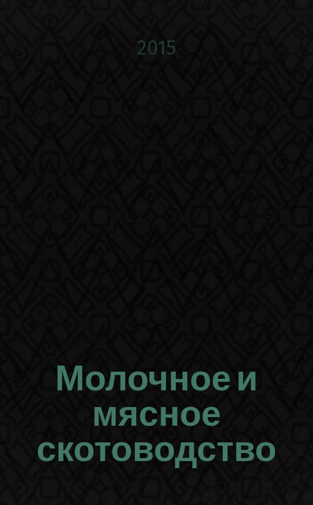 Молочное и мясное скотоводство : Ежемес. науч.-произв. журн. М-ва с. х. СССР. 2015, № 6