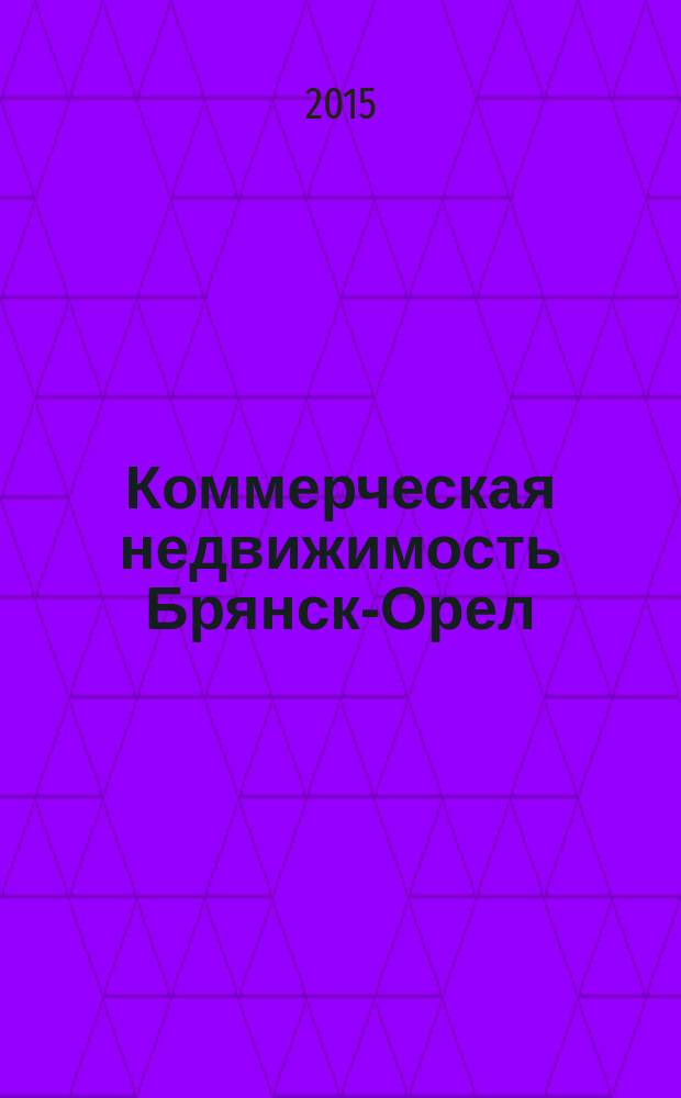 Коммерческая недвижимость Брянск-Орел : все о недвижимости, строительстве, ремонте рекл.-информ. изд. 2015, № 19 (255) : + АВТОмобильный журнал