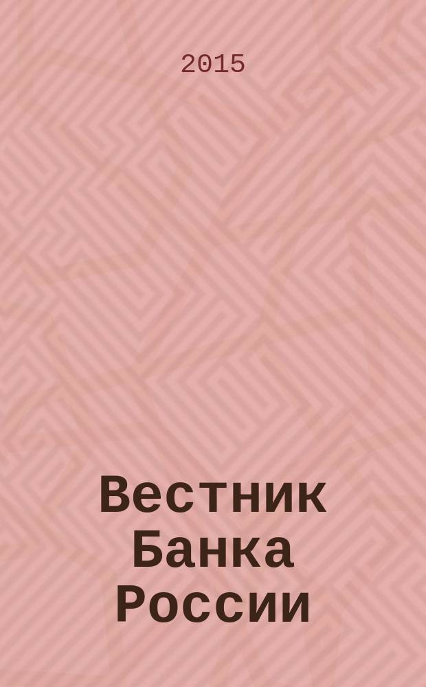 Вестник Банка России : Оператив. информ. Центр. банка Рос. Федерации. 2015, № 94/95 (1690/1691)
