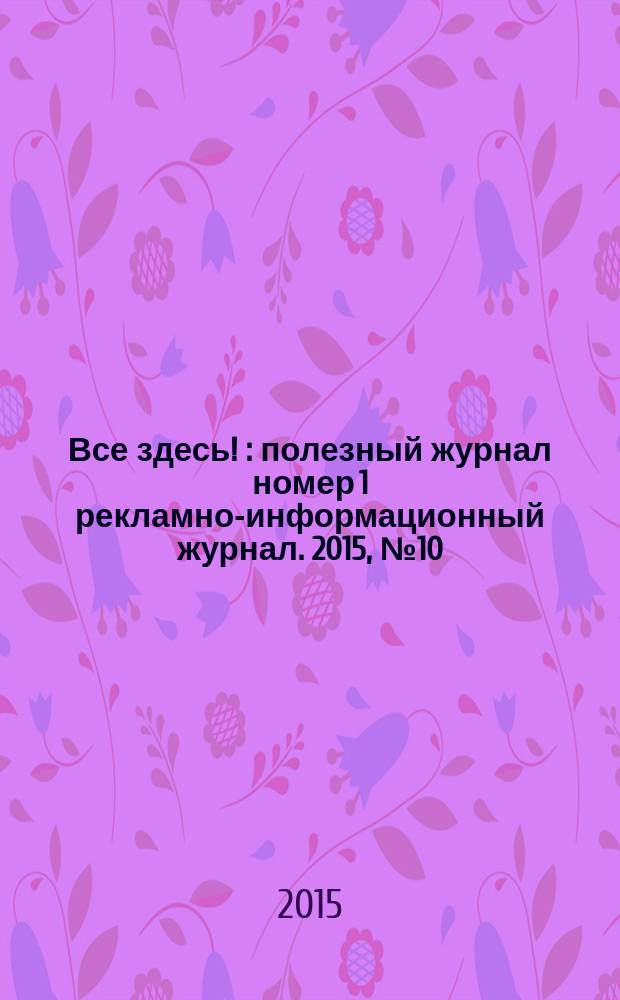 Все здесь ! : полезный журнал номер 1 рекламно-информационный журнал. 2015, № 10 (131)