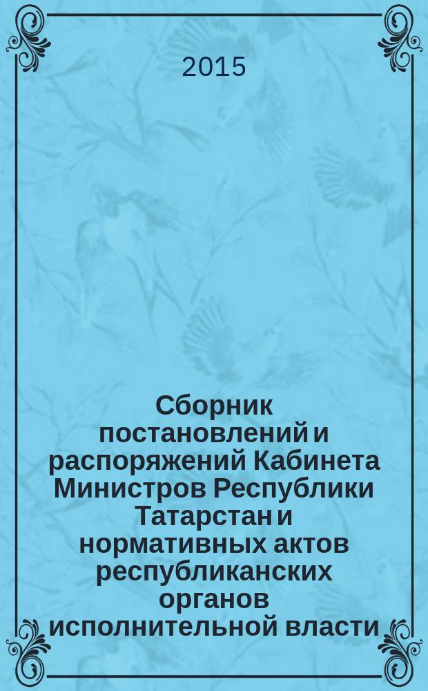 Сборник постановлений и распоряжений Кабинета Министров Республики Татарстан и нормативных актов республиканских органов исполнительной власти : (Офиц. тексты, коммент., разъяснения, консультации). 2015, № 74