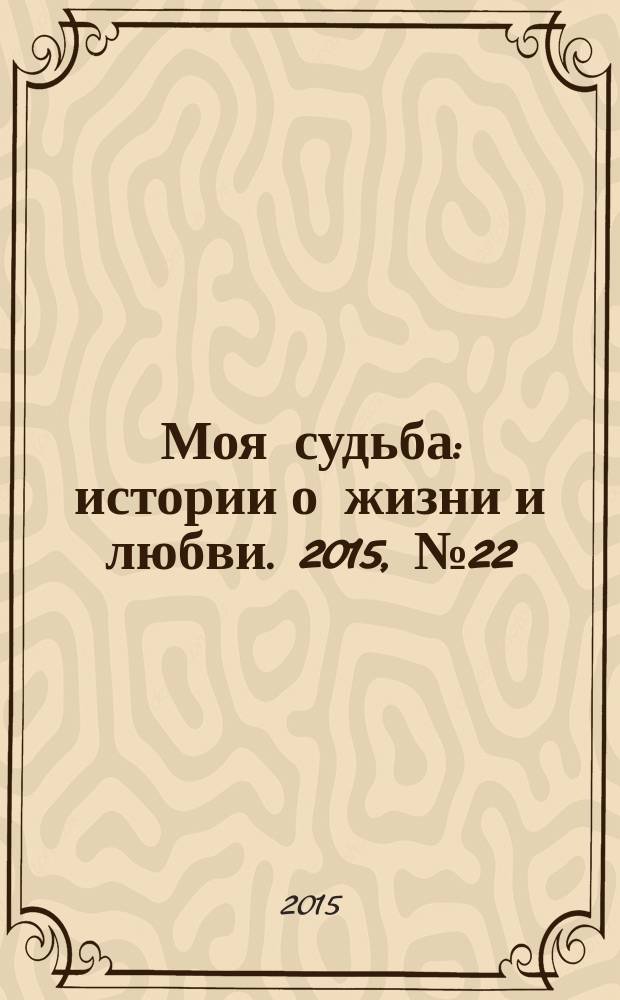 Моя судьба : истории о жизни и любви. 2015, № 22 (52)