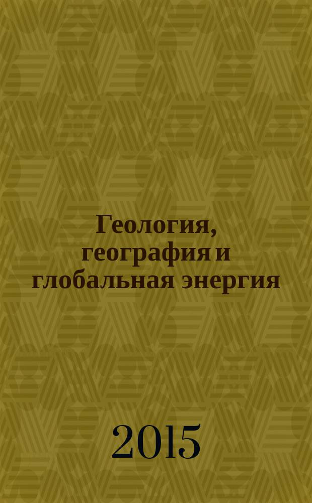 Геология, география и глобальная энергия : научно-технический журнал. 2015, № 3 (58)
