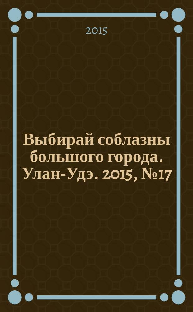 Выбирай соблазны большого города. Улан-Удэ. 2015, № 17 (175)
