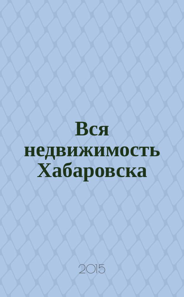Вся недвижимость Хабаровска : еженедельное информационно-справочное издание риэлторов города Хабаровска. 2015, № 41 (516)