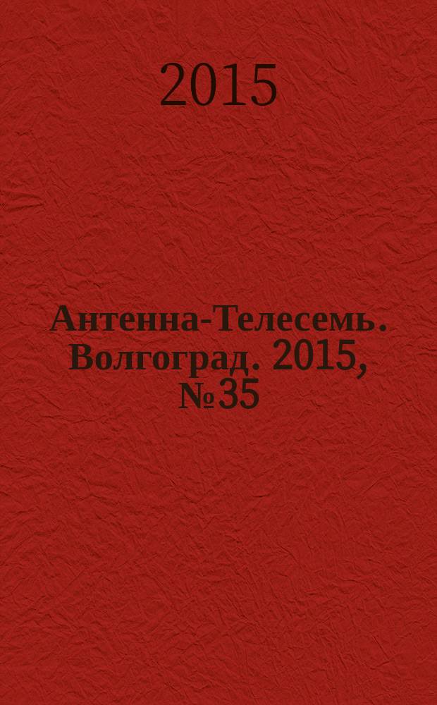 Антенна-Телесемь. Волгоград. 2015, № 35 (669) : Астрахань-Волгоград