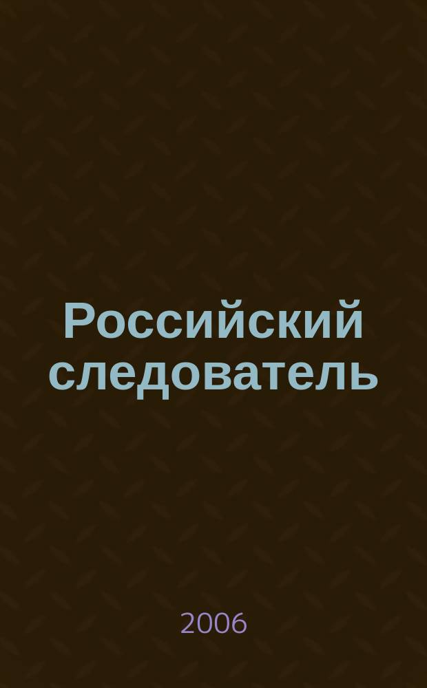 Российский следователь : Практ. и информ. изд. 2006, № 7