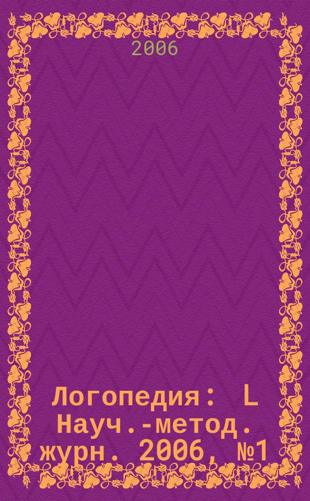 Логопедия : L Науч.-метод. журн. 2006, № 1 (11)