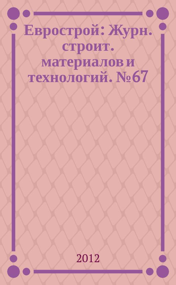 Еврострой : Журн. строит. материалов и технологий. № 67