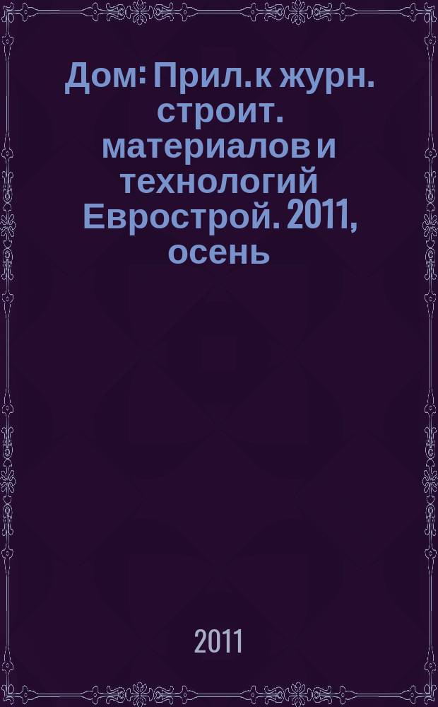 Дом : Прил. к журн. строит. материалов и технологий Еврострой. 2011, осень