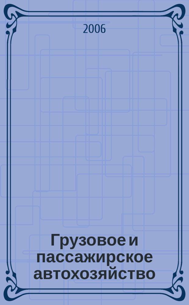Грузовое и пассажирское автохозяйство : Ежемес. произв.-техн. журн. для руководителей автотрансп. предприятий и начальников трансп. цехов. 2006, № 6