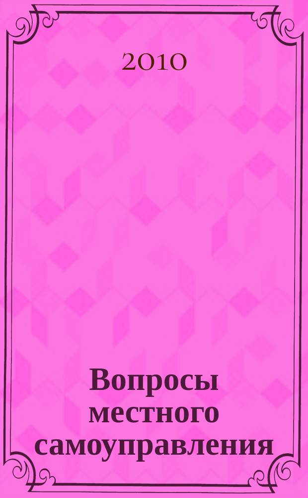 Вопросы местного самоуправления : научно-практический ежеквартальный вестник. 2010, № 6 (34)