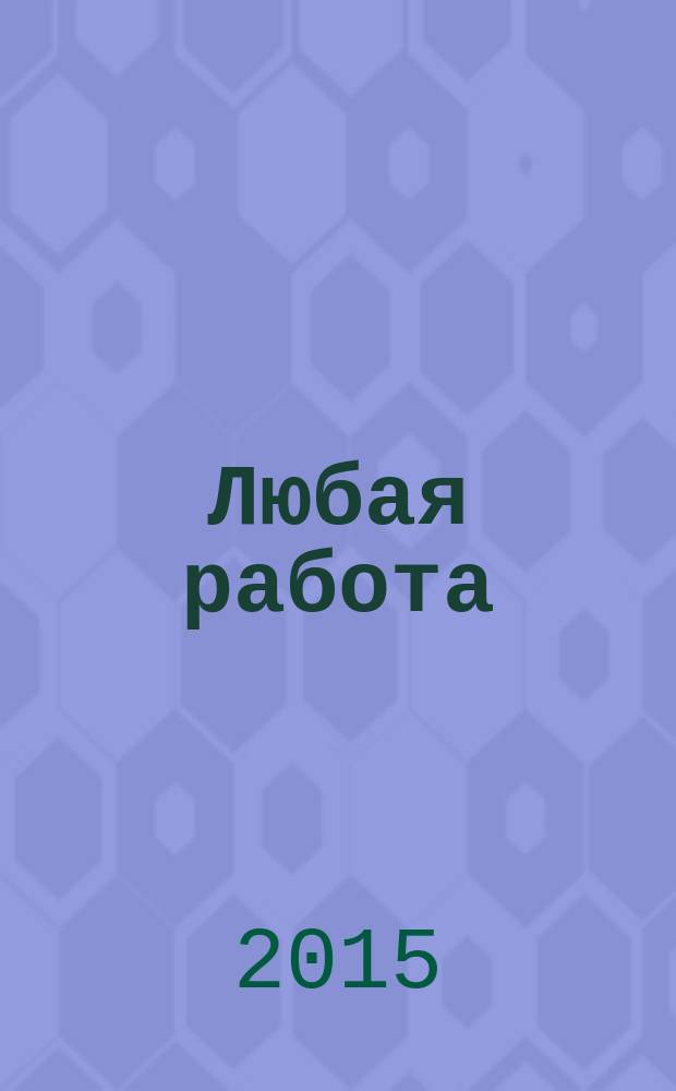 Любая работа : еженедельный инф. каталог вакансий. 2015, № 30с (1201)