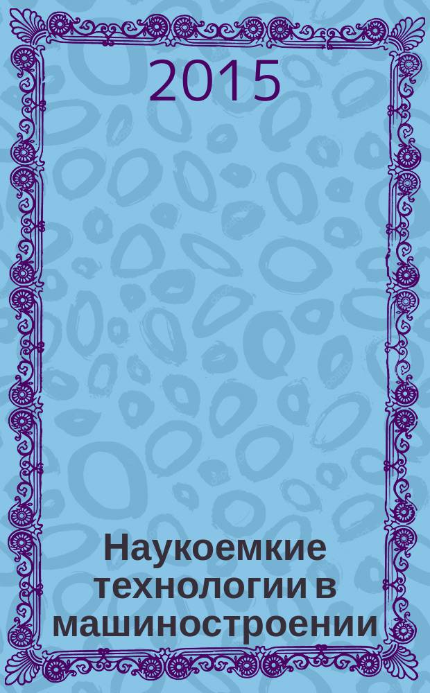 Наукоемкие технологии в машиностроении : ежемесячный научно-технический и производственный журнал. 2015, № 10 (52)