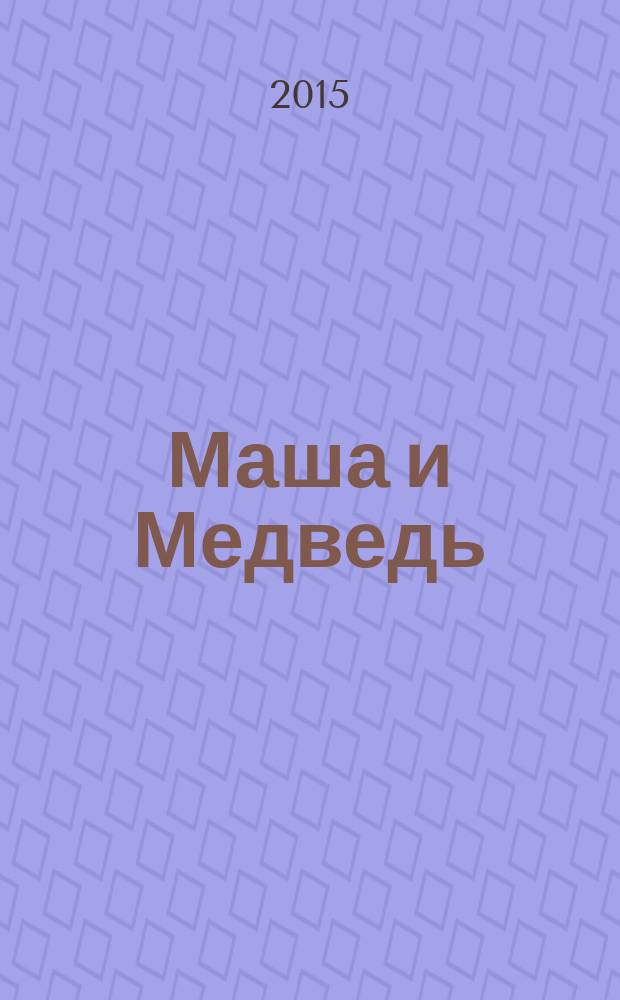 Маша и Медведь : журнал для непосед развивающий и познавательный журнал для детей дошкольного и младшего школьного возраста. 2015, № 12 (60)