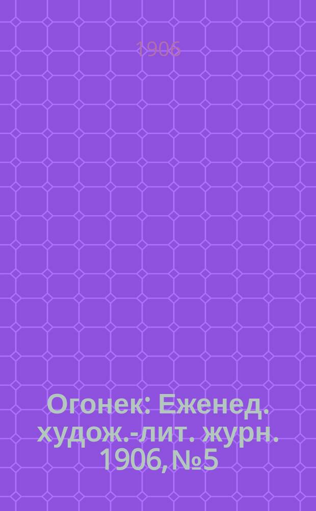 Огонек : Еженед. худож.-лит. журн. 1906, № 5