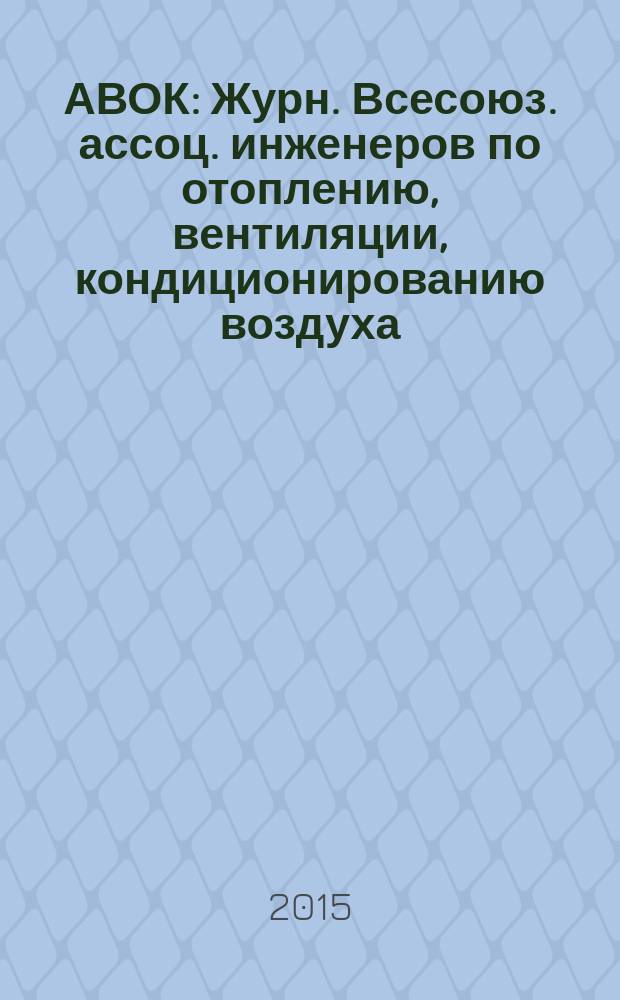 АВОК : Журн. Всесоюз. ассоц. инженеров по отоплению, вентиляции, кондиционированию воздуха, теплоснабжению и строит. теплофизике. 2015, № 7