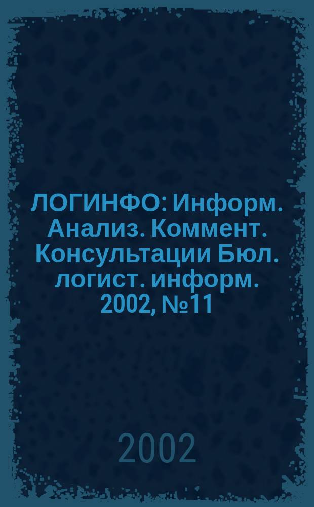 ЛОГИНФО : Информ. Анализ. Коммент. Консультации Бюл. логист. информ. 2002, № 11 (51)